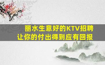 丽水生意好的KTV招聘让你的付出得到应有回报